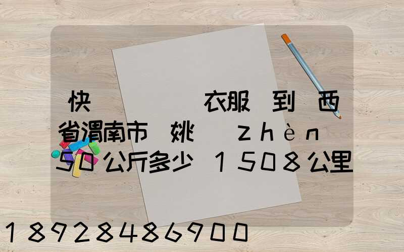 快遞從義烏郵衣服費到陜西省渭南市荊姚鎮(zhèn)50公斤多少錢1508公里需要多少...