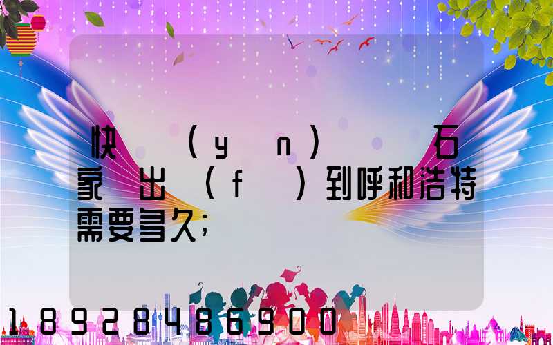 快遞運(yùn)輸車從石家莊出發(fā)到呼和浩特需要多久