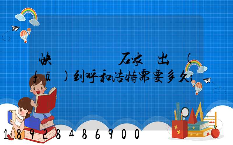 快遞運輸車從石家莊出發(fā)到呼和浩特需要多久