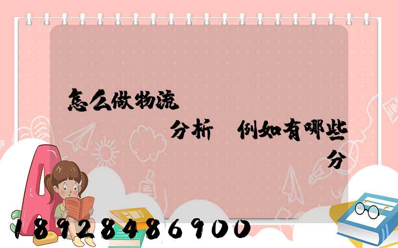 怎么做物流統(tǒng)計(jì)分析,例如有哪些數(shù)據(jù),分析什么內(nèi)容要詳細(xì)!!!