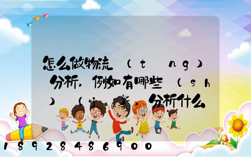 怎么做物流統(tǒng)計分析,例如有哪些數(shù)據(jù),分析什么內(nèi)容要詳細!!!