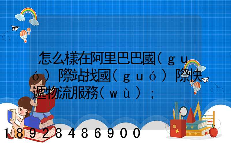 怎么樣在阿里巴巴國(guó)際站找國(guó)際快遞物流服務(wù)