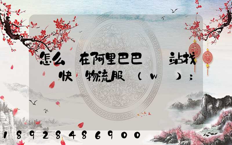怎么樣在阿里巴巴國際站找國際快遞物流服務(wù)