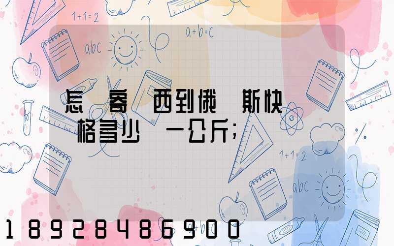 怎樣寄東西到俄羅斯快遞費價格多少錢一公斤