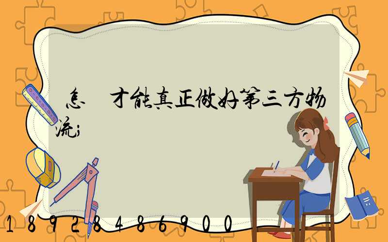 怎樣才能真正做好第三方物流