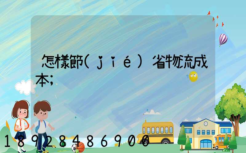 怎樣節(jié)省物流成本