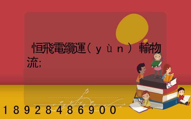 恒飛電纜運(yùn)輸物流