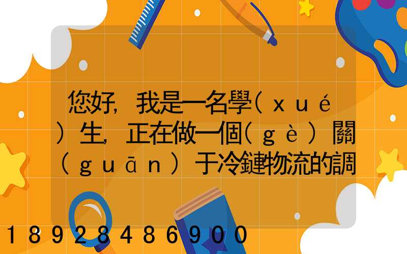 您好,我是一名學(xué)生,正在做一個(gè)關(guān)于冷鏈物流的調(diào)研,希望能從你那獲得...