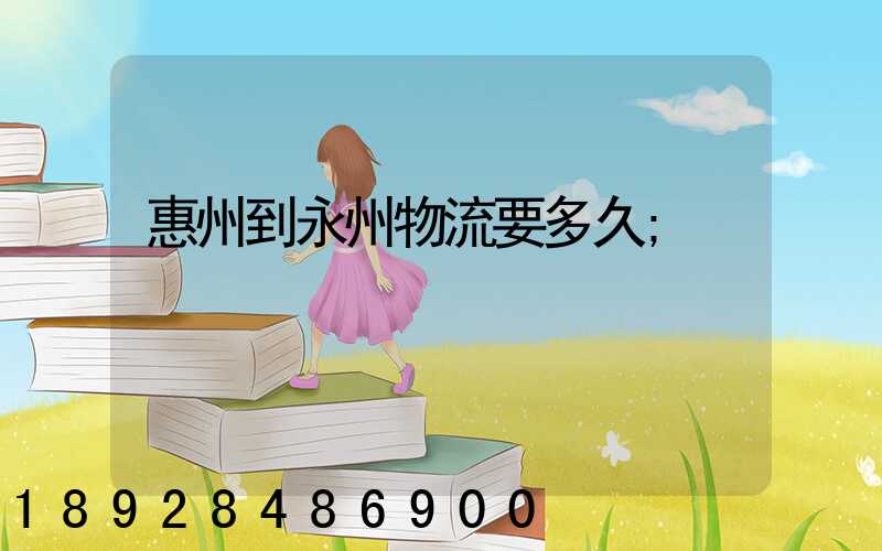 惠州到永州物流要多久