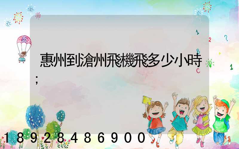 惠州到滄州飛機飛多少小時
