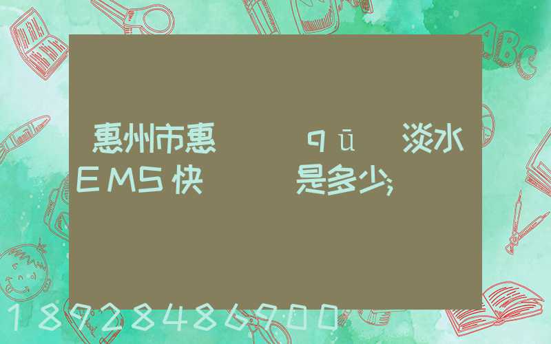 惠州市惠陽區(qū)淡水EMS快遞電話是多少