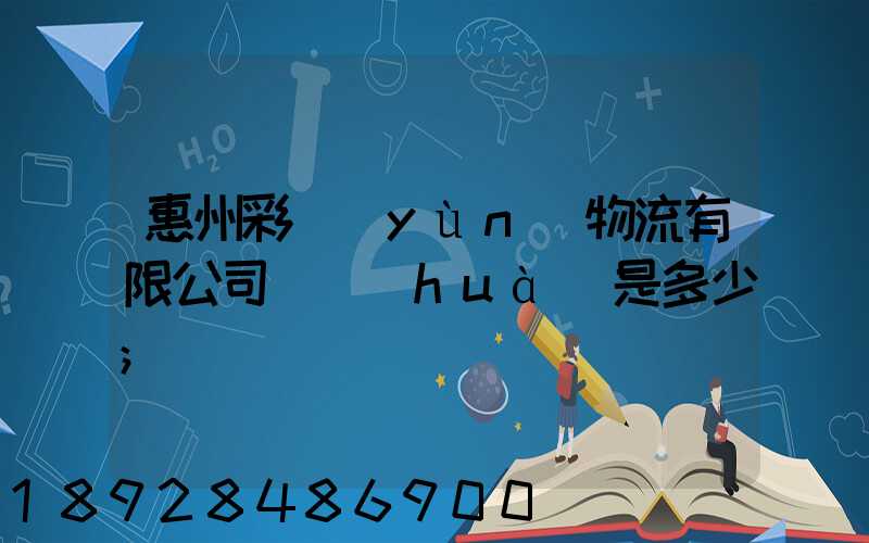惠州彩運(yùn)物流有限公司電話(huà)是多少