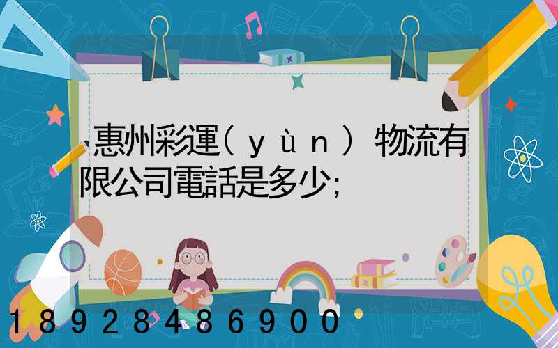 惠州彩運(yùn)物流有限公司電話是多少