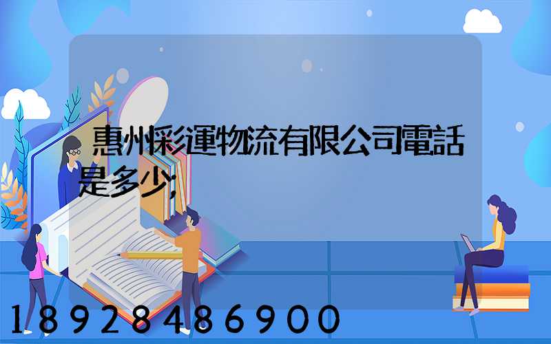 惠州彩運物流有限公司電話是多少