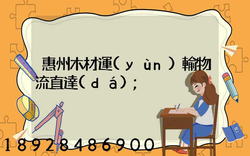 惠州木材運(yùn)輸物流直達(dá)