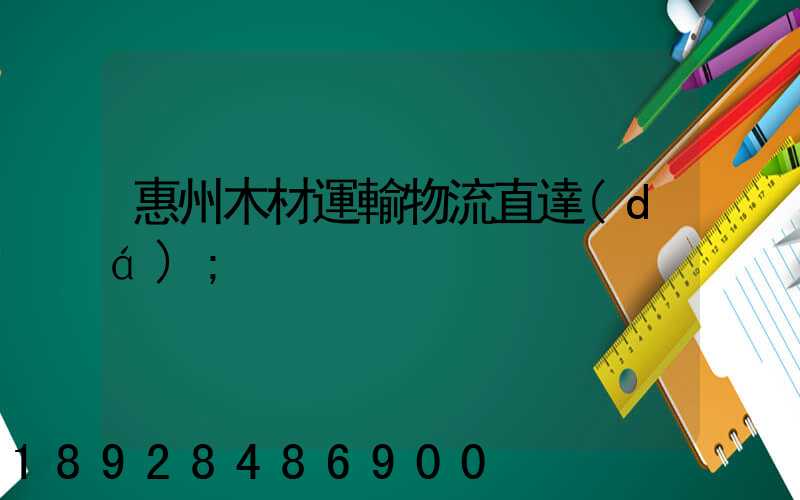 惠州木材運輸物流直達(dá)