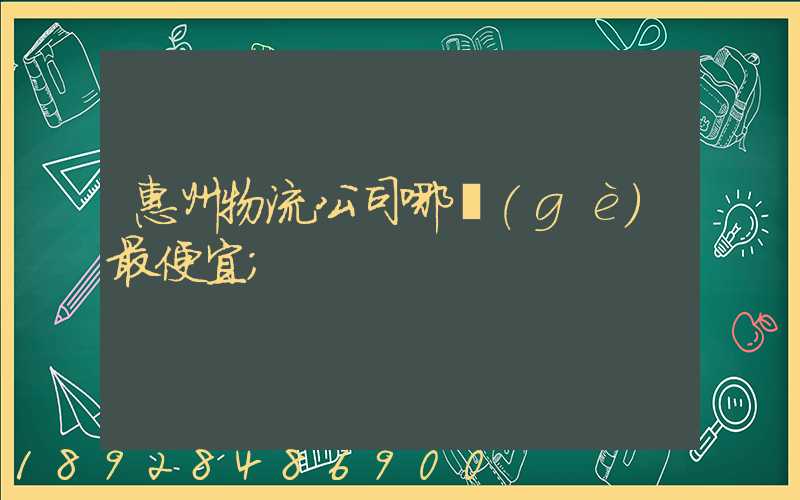 惠州物流公司哪個(gè)最便宜