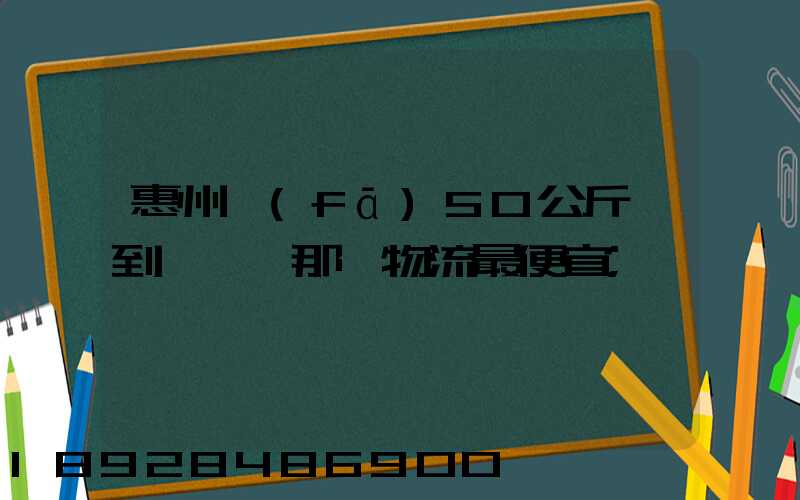 惠州發(fā)50公斤貨到東莞,那個物流最便宜