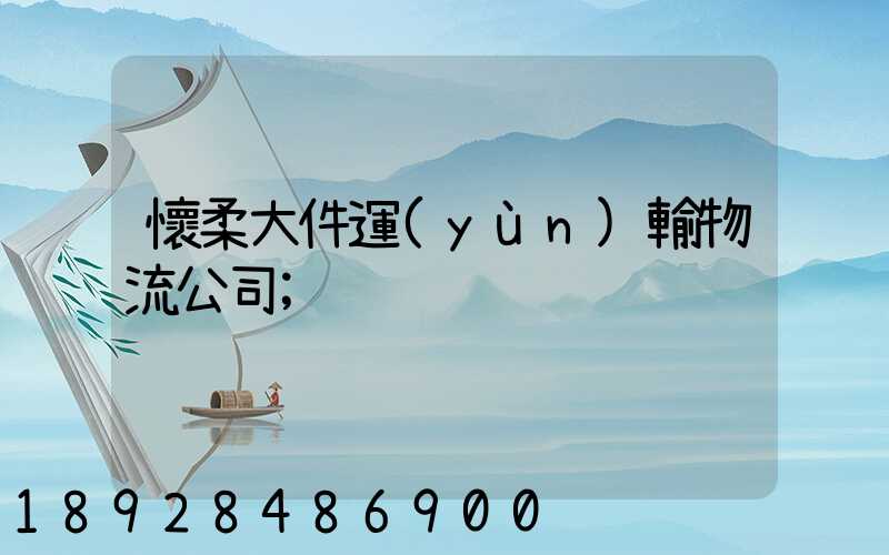 懷柔大件運(yùn)輸物流公司