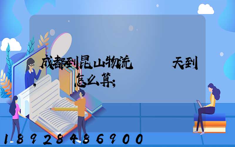 成都到昆山物流專線幾天到,運費怎么算