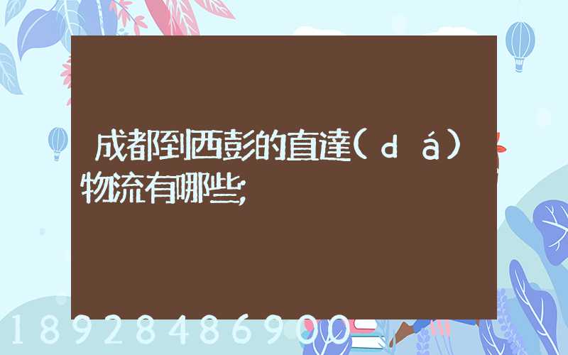 成都到西彭的直達(dá)物流有哪些