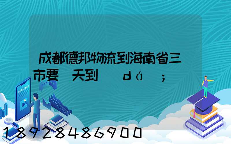 成都德邦物流到海南省三亞市要幾天到達(dá)