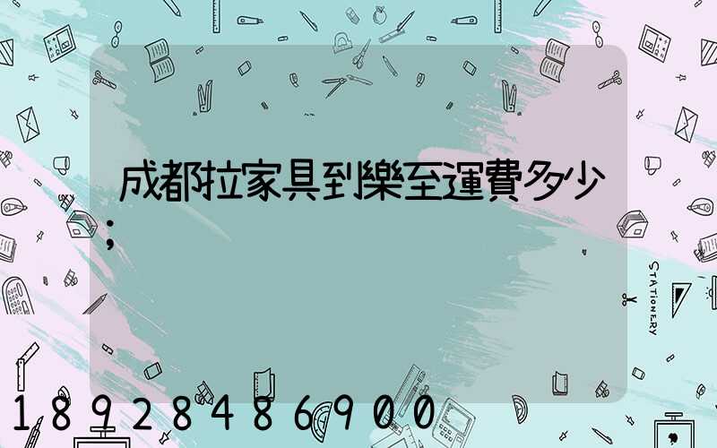 成都拉家具到樂至運費多少