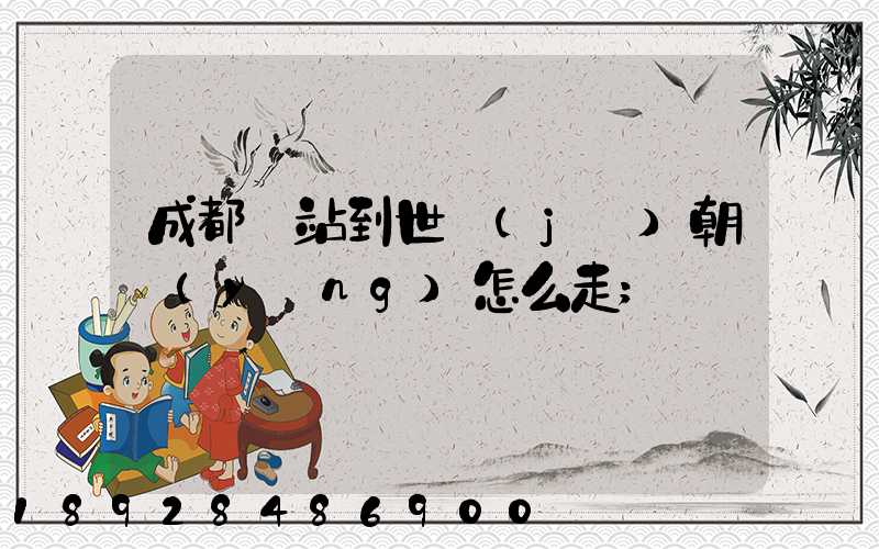 成都東站到世紀(jì)朝陽(yáng)怎么走
