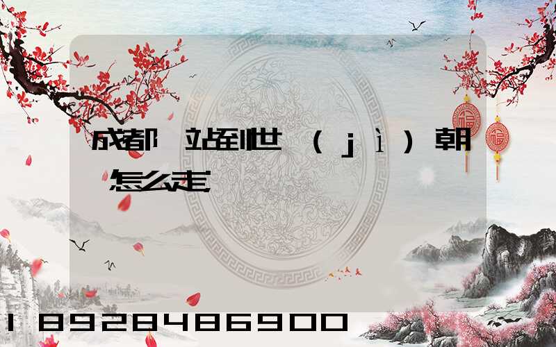 成都東站到世紀(jì)朝陽怎么走