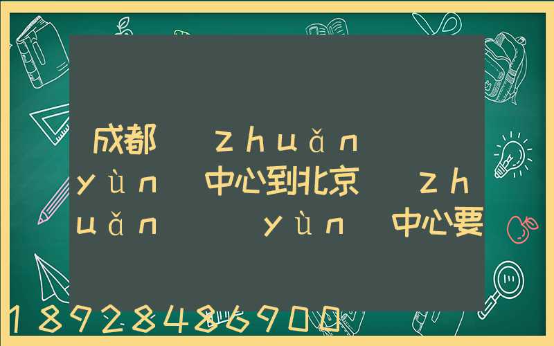 成都轉(zhuǎn)運(yùn)中心到北京轉(zhuǎn)運(yùn)中心要多長時間