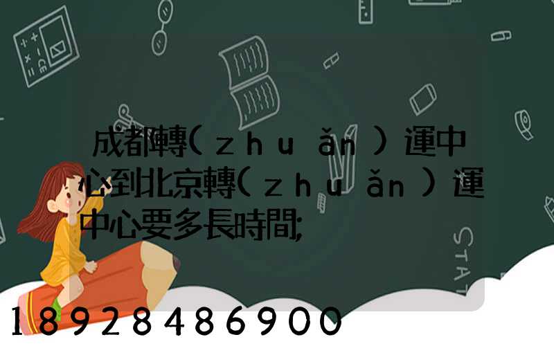成都轉(zhuǎn)運中心到北京轉(zhuǎn)運中心要多長時間