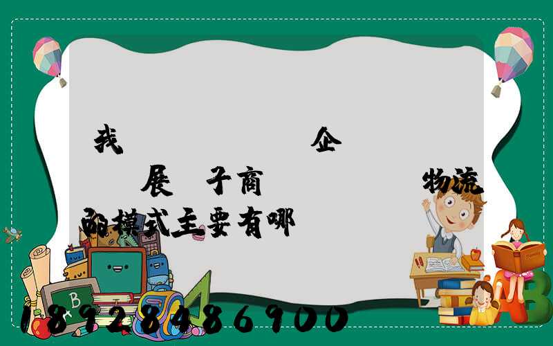 我國(guó)企業(yè)開展電子商務(wù)物流的模式主要有哪幾種