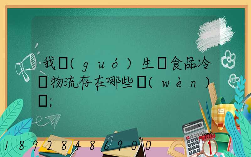 我國(guó)生鮮食品冷鏈物流存在哪些問(wèn)題