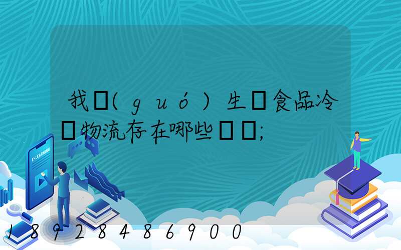 我國(guó)生鮮食品冷鏈物流存在哪些問題