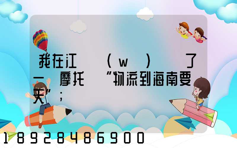 我在江蘇無(wú)錫買了一輛摩托車“物流到海南要幾天”