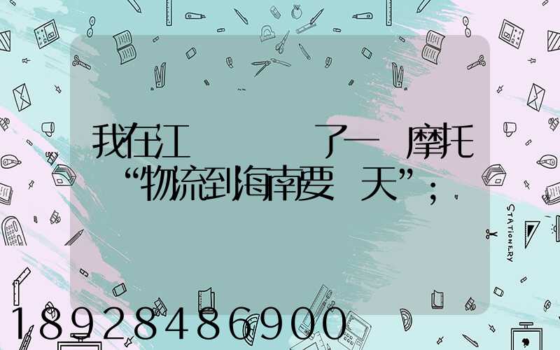 我在江蘇無錫買了一輛摩托車“物流到海南要幾天”