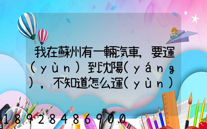 我在蘇州有一輛汽車,要運(yùn)到沈陽(yáng),不知道怎么運(yùn)