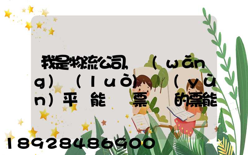 我是物流公司,網(wǎng)絡(luò)貨運(yùn)平臺能給開票嗎開的票能用嗎