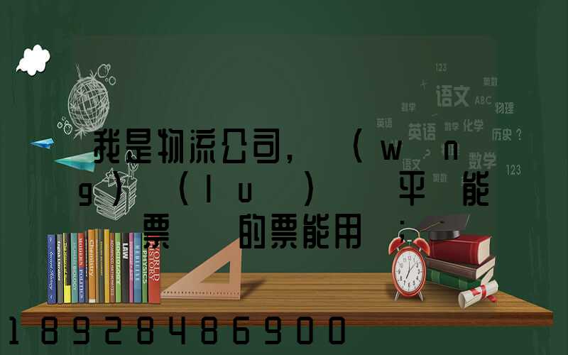 我是物流公司,網(wǎng)絡(luò)貨運平臺能給開票嗎開的票能用嗎