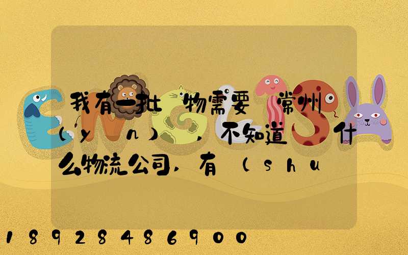 我有一批貨物需要從常州運(yùn)輸,不知道選擇什么物流公司,有誰(shuí)有好的建議...