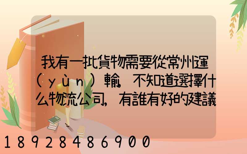我有一批貨物需要從常州運(yùn)輸,不知道選擇什么物流公司,有誰有好的建議...