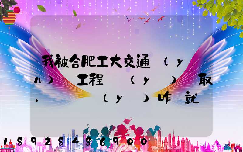 我被合肥工大交通運(yùn)輸工程專業(yè)錄取,這個專業(yè)咋樣就業(yè)前景好不適合...
