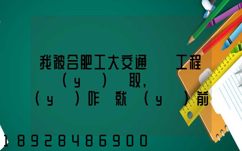 我被合肥工大交通運輸工程專業(yè)錄取,這個專業(yè)咋樣就業(yè)前景好不適合...