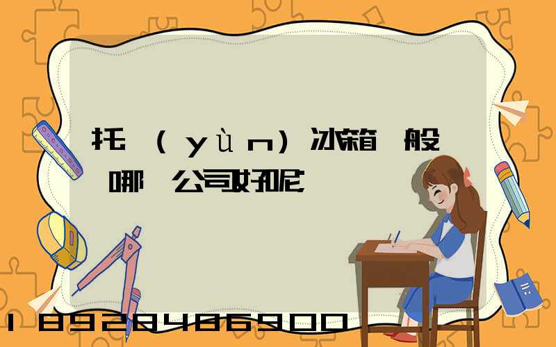 托運(yùn)冰箱一般選擇哪個公司好呢