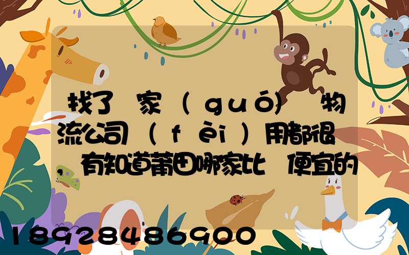 找了幾家國(guó)際物流公司費(fèi)用都很貴,有知道莆田哪家比較便宜的么