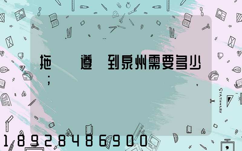 拖驕車遵義到泉州需要多少錢