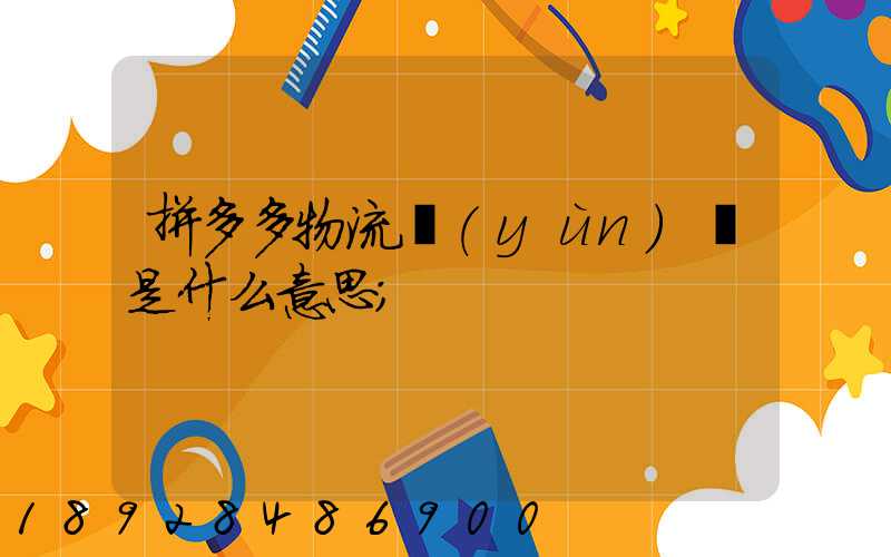 拼多多物流運(yùn)輸是什么意思