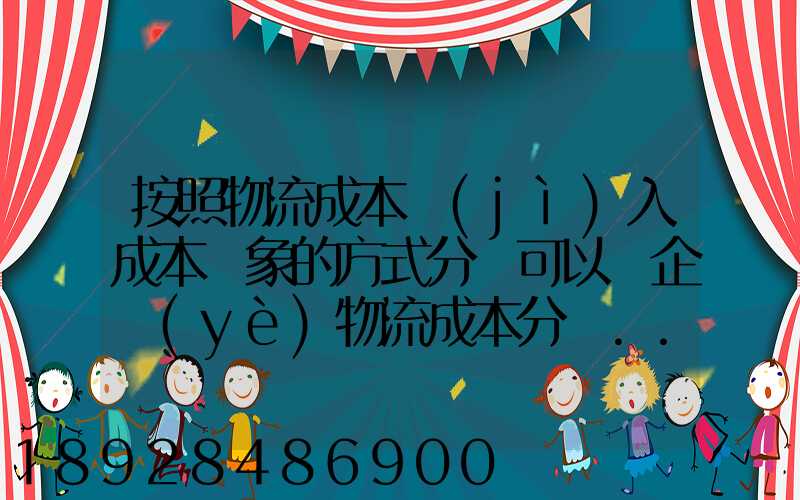 按照物流成本計(jì)入成本對象的方式分類可以將企業(yè)物流成本分為...