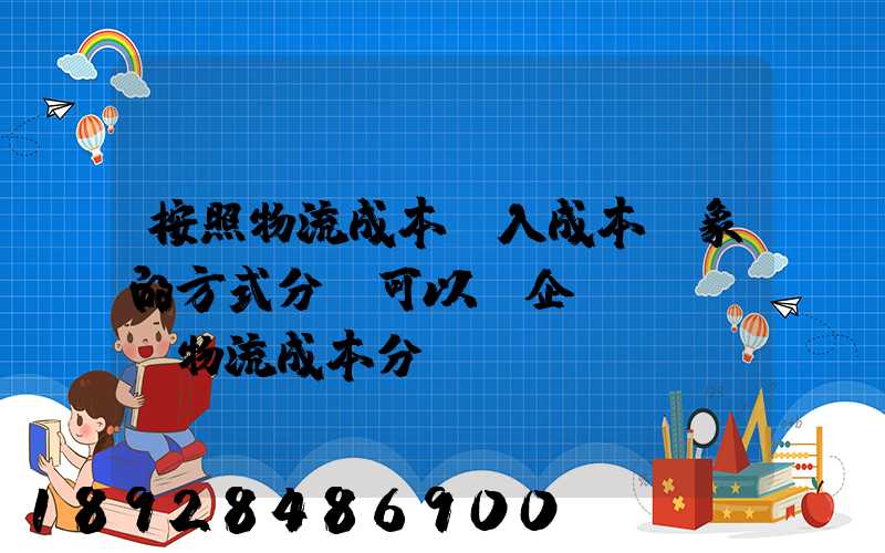 按照物流成本計入成本對象的方式分類可以將企業(yè)物流成本分為...