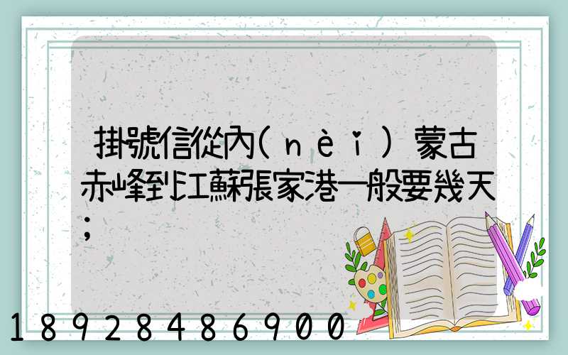 掛號信從內(nèi)蒙古赤峰到江蘇張家港一般要幾天